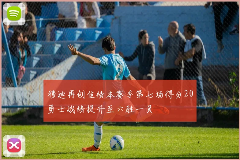 穆迪再创佳绩本赛季第七场得分20勇士战绩提升至六胜一负