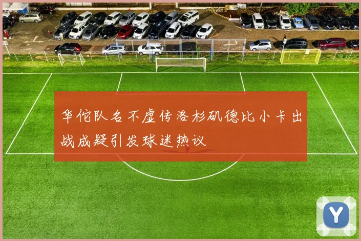 华佗队名不虚传洛杉矶德比小卡出战成疑引发球迷热议
