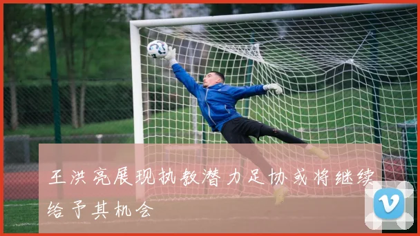 王洪亮展现执教潜力足协或将继续给予其机会