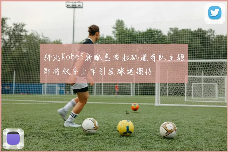 科比Kobe5新配色洛杉矶道奇队主题即将秋季上市引发球迷期待
