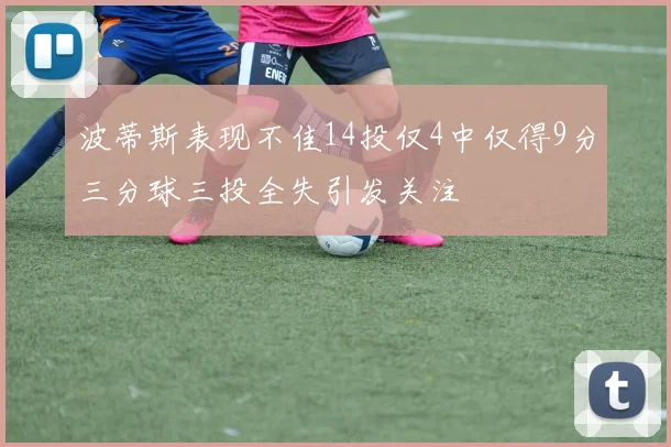 波蒂斯表现不佳14投仅4中仅得9分三分球三投全失引发关注