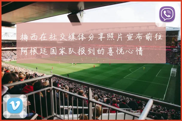 梅西在社交媒体分享照片宣布前往阿根廷国家队报到的喜悦心情