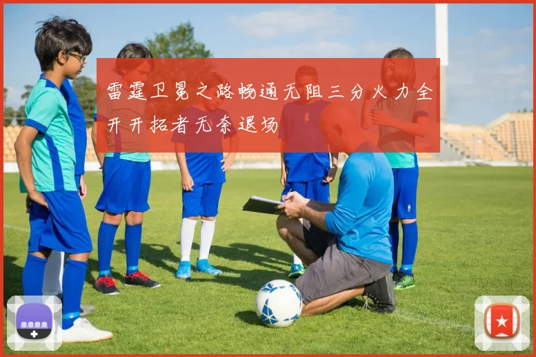 雷霆卫冕之路畅通无阻三分火力全开开拓者无奈退场