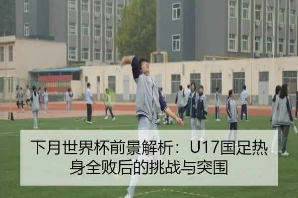 下月世界杯前景解析:U17国足热身全败后的挑战与突围 - EMCSPORTS